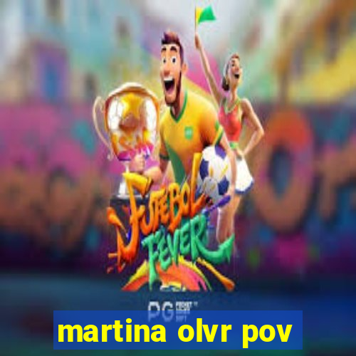 martina olvr pov